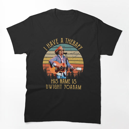 I Have A Therapy His Is Name Is Dwight Yoakam Shirt