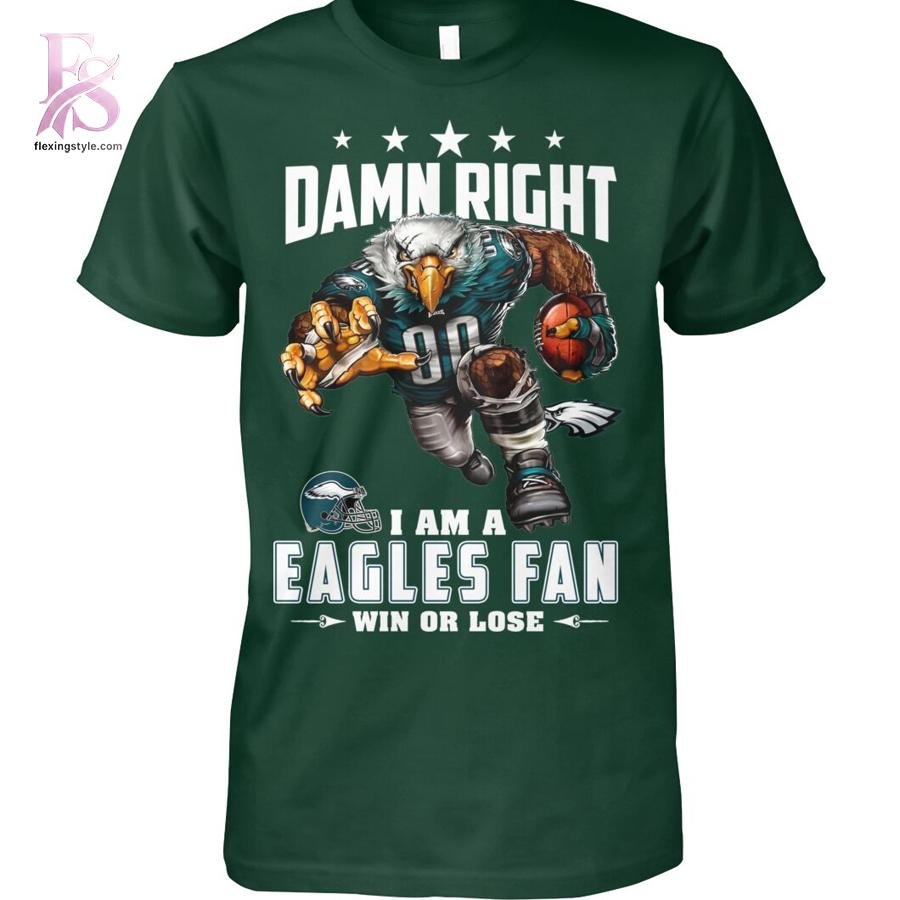 Damn Right I am A Eagles Fan Win or Lose Shirt