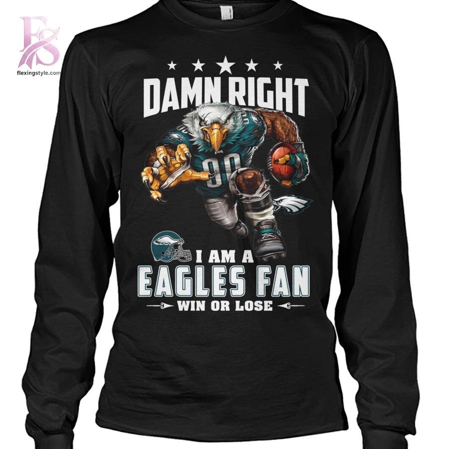 Damn Right I am A Eagles Fan Win or Lose Shirt