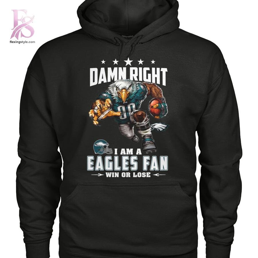 Damn Right I am A Eagles Fan Win or Lose Shirt