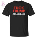 Fck Trump And Fck You For Voting For Him T Shirt