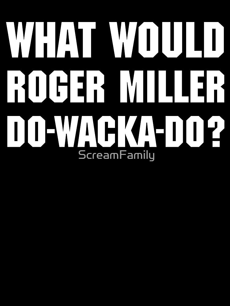 What Would Roger Miller Do-Wacka-Do Shirt