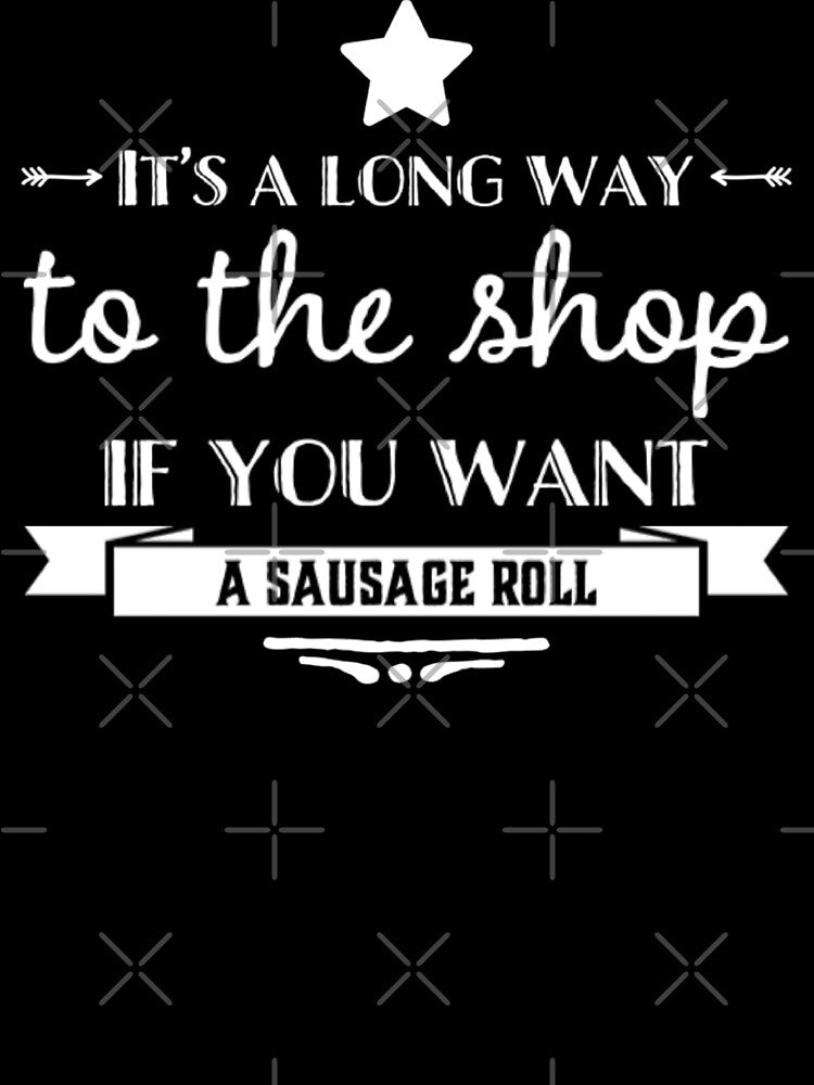 It's A Long Way To The Shop If You Want A Sausage Roll Shirt