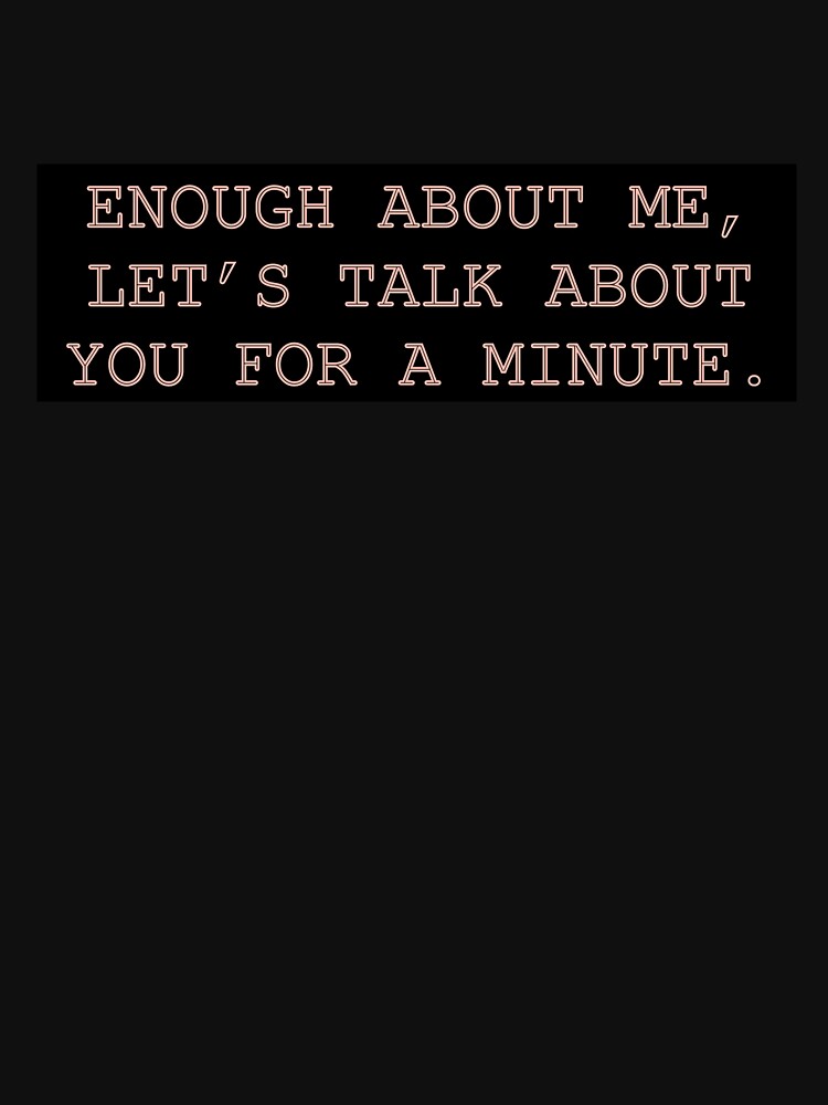 Enough About Me Shirt