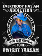 Everybody Has An Addiction Mine Just Happens To Be Dwight Yoakam Shirt