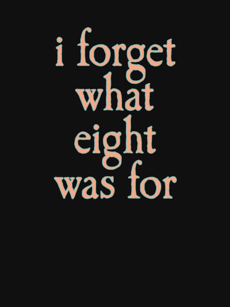 I FORGET WHAT EIGHT WAS FOR Shirt