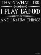 I Play Banjo And I Know Things - Funny Banjo Player Gifts For Banjer Shirt