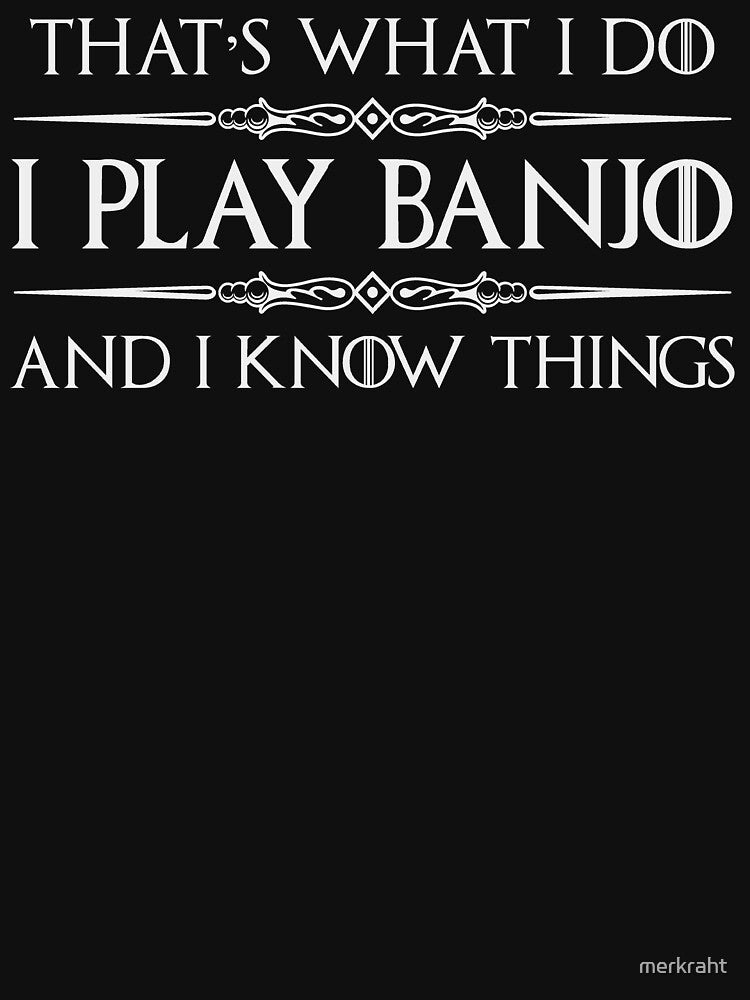 I Play Banjo And I Know Things - Funny Banjo Player Gifts For Banjer Shirt
