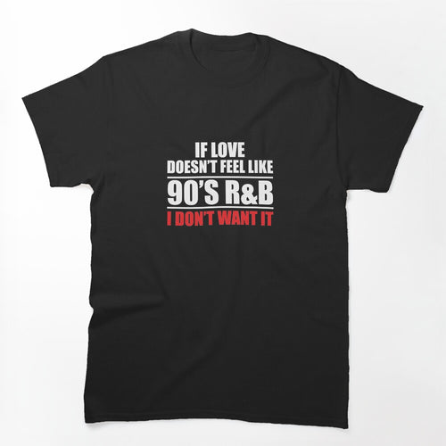 If Love Doesn't Feel Like 90s R&B I Don't Want It V7 Shirt