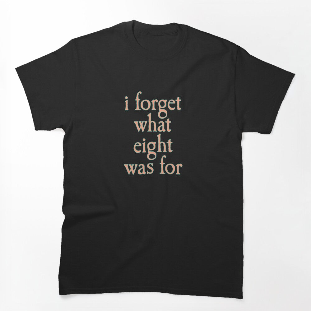 I FORGET WHAT EIGHT WAS FOR Shirt