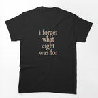 I FORGET WHAT EIGHT WAS FOR Shirt