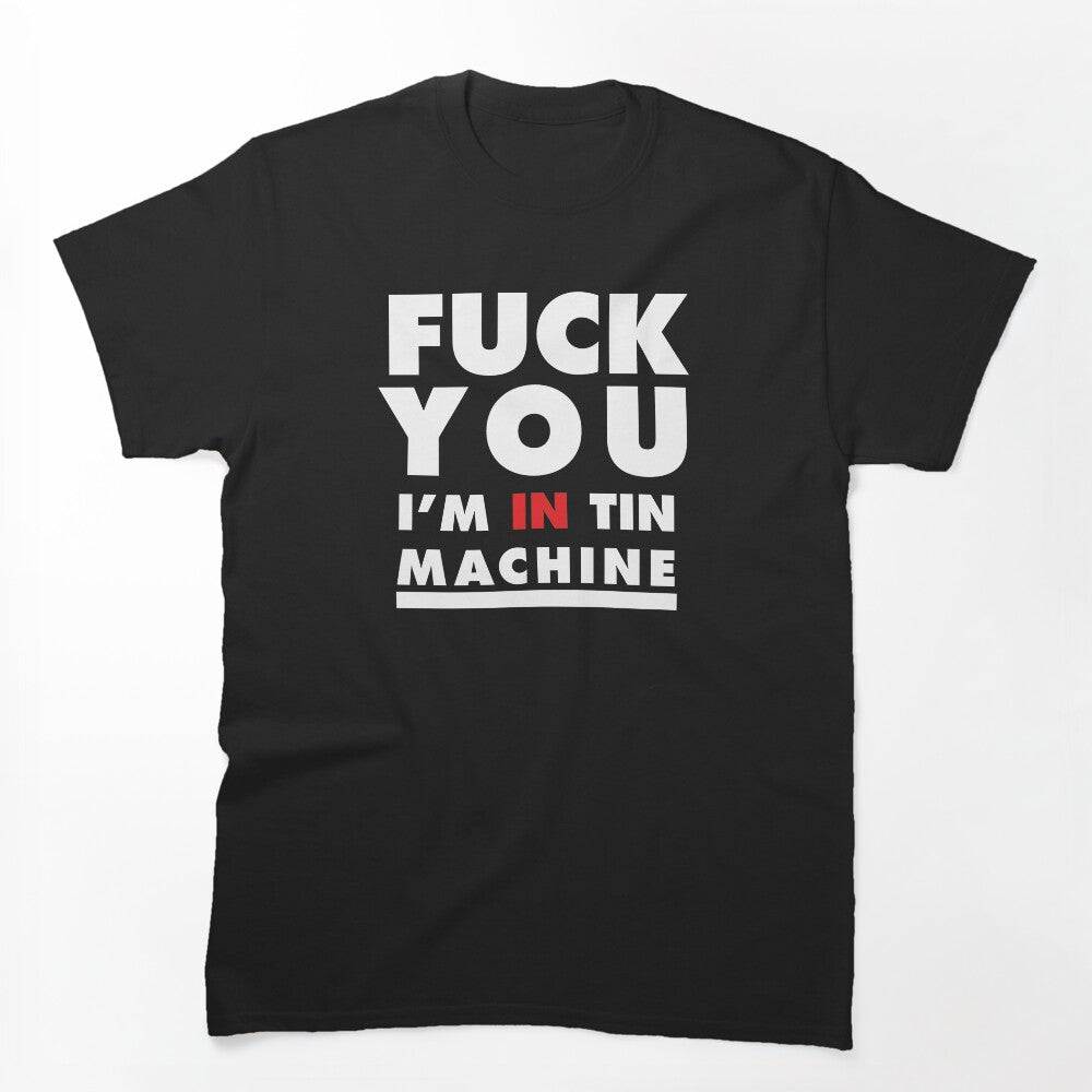 Fuck You I'm In Tin Machine Shirt