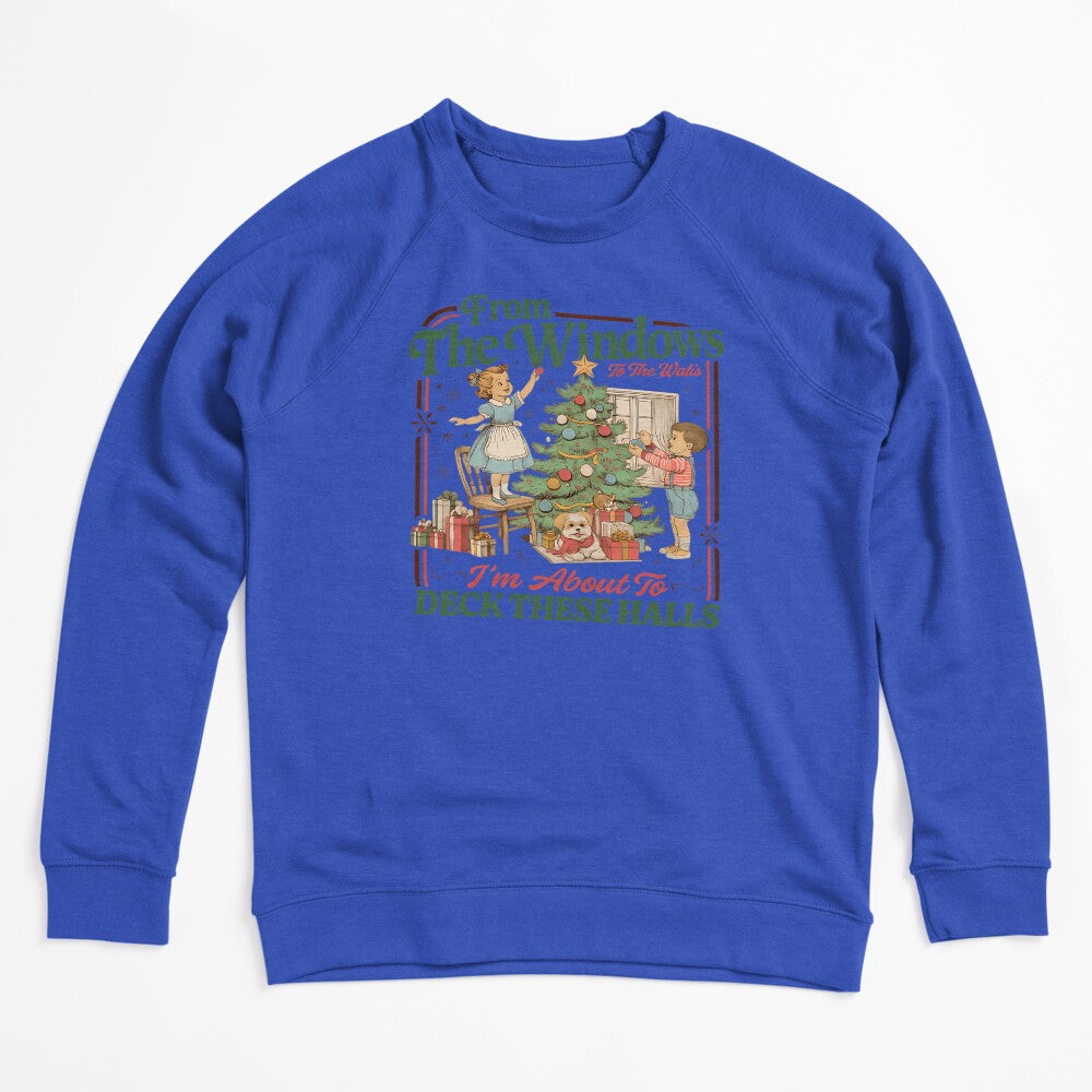 From The Windows To The Walls I'm About To Deck These Halls Sweat Shirt